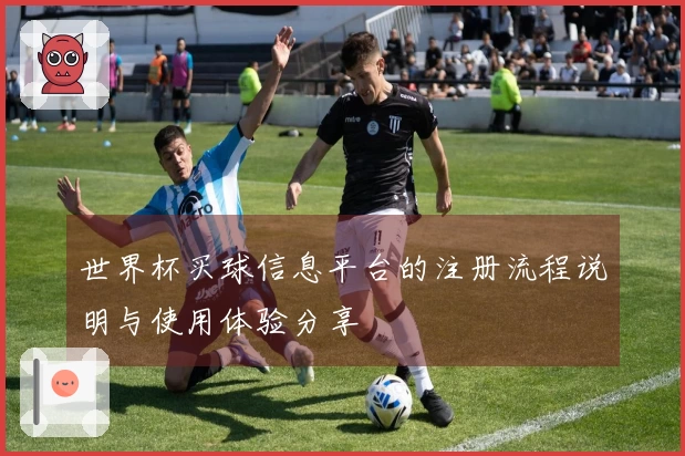 世界杯买球信息平台的注册流程说明与使用体验分享