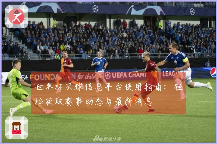 世界杯买球信息平台使用指南：轻松获取赛事动态与最新消息
