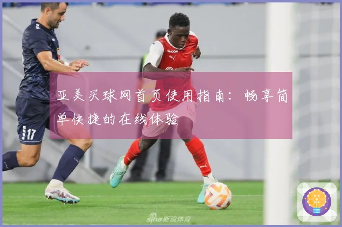 亚美买球网首页使用指南：畅享简单快捷的在线体验