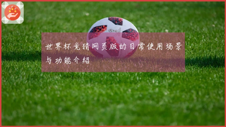 世界杯竞猜网页版的日常使用场景与功能介绍