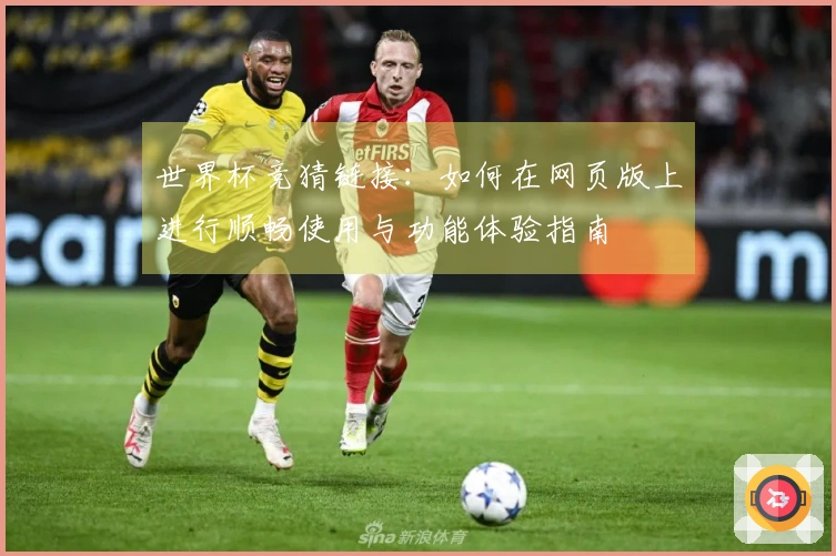 世界杯竞猜链接：如何在网页版上进行顺畅使用与功能体验指南
