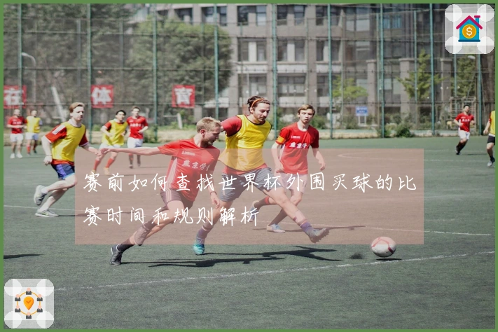 赛前如何查找世界杯外围买球的比赛时间和规则解析