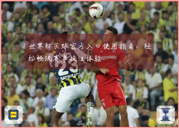 世界杯买球官方入口使用指南，轻松畅玩赛事投注体验