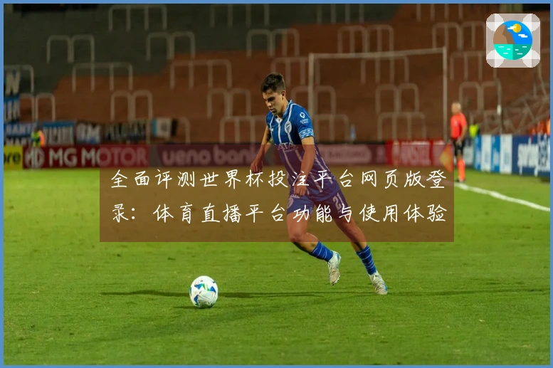 全面评测世界杯投注平台网页版登录：体育直播平台功能与使用体验分析