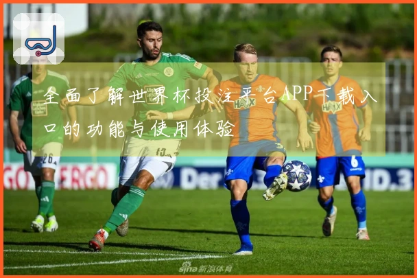 全面了解世界杯投注平台APP下载入口的功能与使用体验