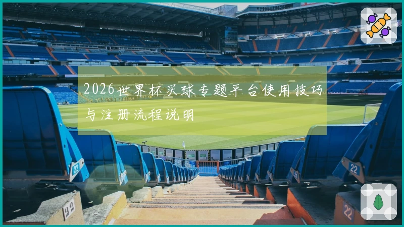 2026世界杯买球专题平台使用技巧与注册流程说明