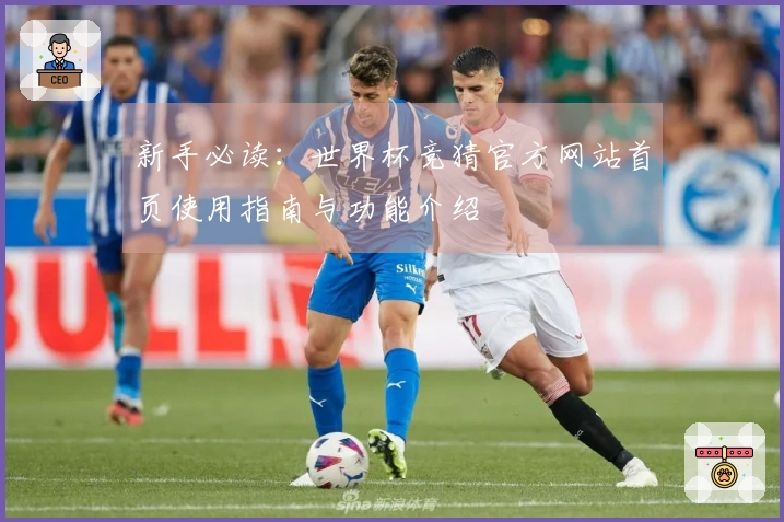 新手必读：世界杯竞猜官方网站首页使用指南与功能介绍