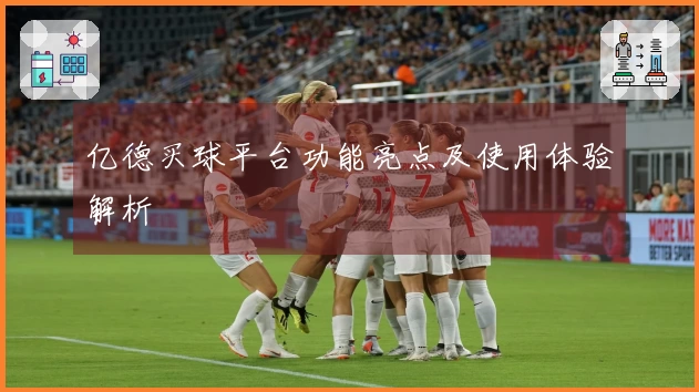 亿德买球平台功能亮点及使用体验解析