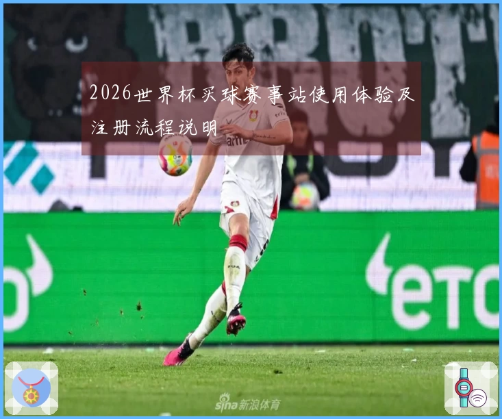 2026世界杯买球赛事站使用体验及注册流程说明
