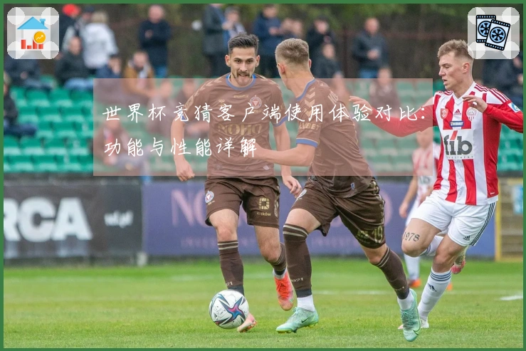 世界杯竞猜客户端使用体验对比：功能与性能详解